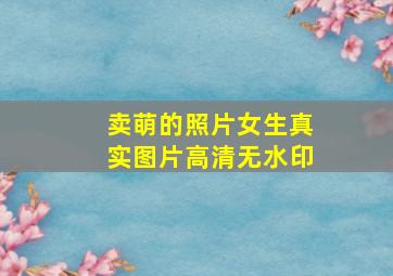 卖萌的照片女生真实图片高清无水印