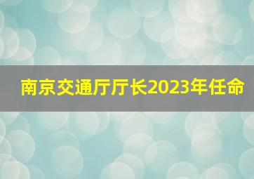 南京交通厅厅长2023年任命