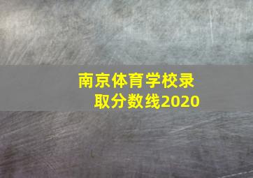 南京体育学校录取分数线2020