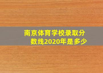 南京体育学校录取分数线2020年是多少