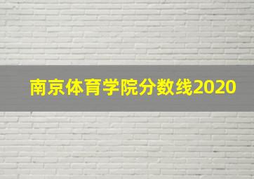 南京体育学院分数线2020