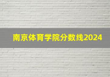 南京体育学院分数线2024