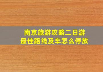 南京旅游攻略二日游最佳路线及车怎么停放