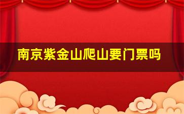 南京紫金山爬山要门票吗