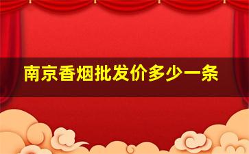 南京香烟批发价多少一条