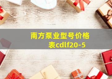 南方泵业型号价格表cdlf20-5