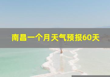 南昌一个月天气预报60天