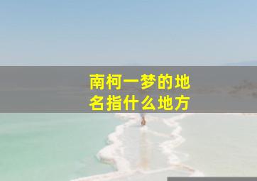 南柯一梦的地名指什么地方