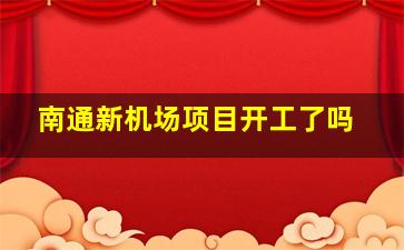 南通新机场项目开工了吗