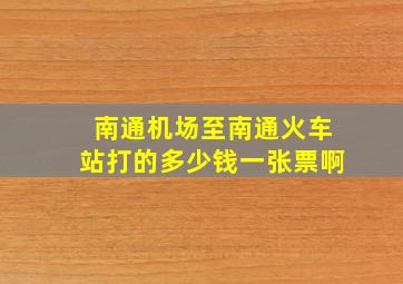 南通机场至南通火车站打的多少钱一张票啊