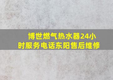 博世燃气热水器24小时服务电话东阳售后维修