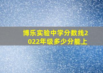 博乐实验中学分数线2022年级多少分能上