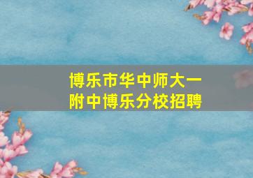 博乐市华中师大一附中博乐分校招聘