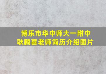 博乐市华中师大一附中耿鹏喜老师简历介绍图片