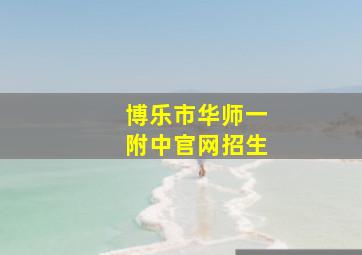 博乐市华师一附中官网招生