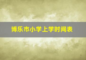 博乐市小学上学时间表