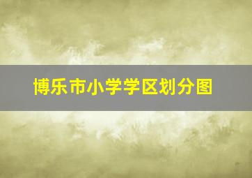 博乐市小学学区划分图