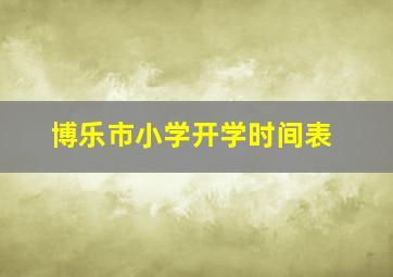 博乐市小学开学时间表