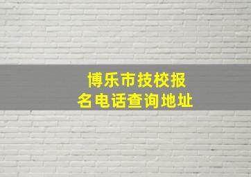 博乐市技校报名电话查询地址