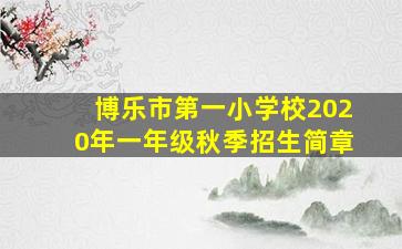 博乐市第一小学校2020年一年级秋季招生简章