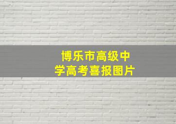 博乐市高级中学高考喜报图片