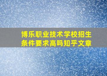 博乐职业技术学校招生条件要求高吗知乎文章