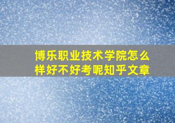 博乐职业技术学院怎么样好不好考呢知乎文章