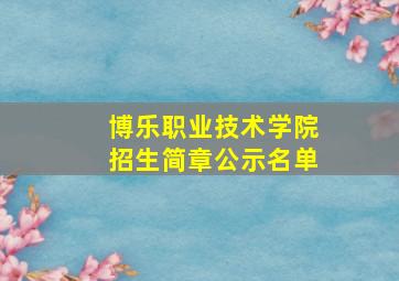 博乐职业技术学院招生简章公示名单