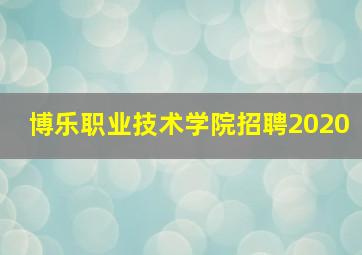 博乐职业技术学院招聘2020