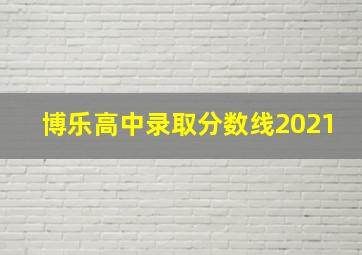 博乐高中录取分数线2021