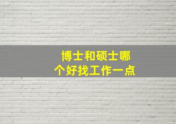 博士和硕士哪个好找工作一点