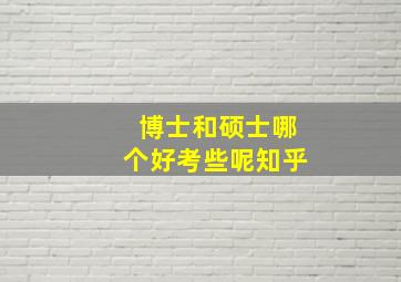 博士和硕士哪个好考些呢知乎