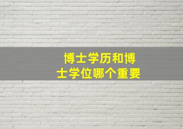 博士学历和博士学位哪个重要