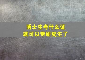 博士生考什么证就可以带研究生了