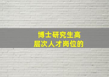 博士研究生高层次人才岗位的