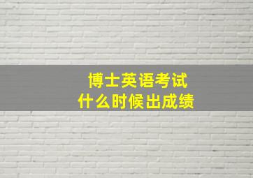 博士英语考试什么时候出成绩