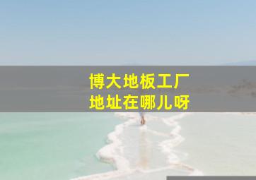 博大地板工厂地址在哪儿呀