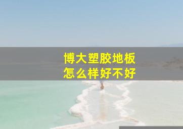 博大塑胶地板怎么样好不好