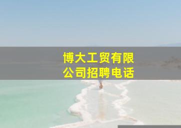 博大工贸有限公司招聘电话