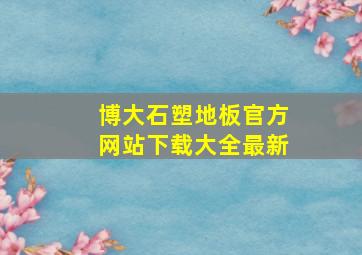 博大石塑地板官方网站下载大全最新