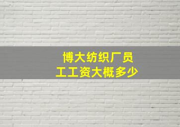 博大纺织厂员工工资大概多少