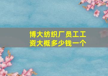 博大纺织厂员工工资大概多少钱一个