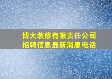 博大装修有限责任公司招聘信息最新消息电话