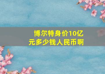 博尔特身价10亿元多少钱人民币啊