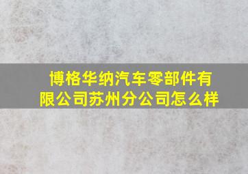 博格华纳汽车零部件有限公司苏州分公司怎么样