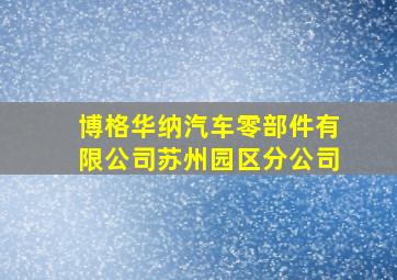 博格华纳汽车零部件有限公司苏州园区分公司