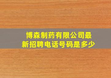 博森制药有限公司最新招聘电话号码是多少