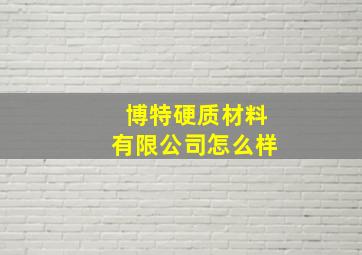 博特硬质材料有限公司怎么样