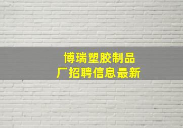 博瑞塑胶制品厂招聘信息最新