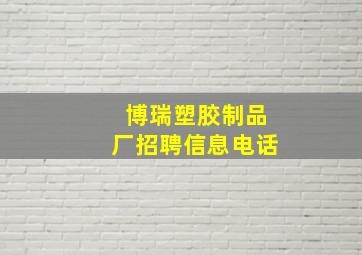 博瑞塑胶制品厂招聘信息电话